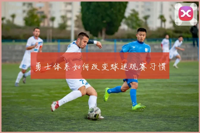 勇士体系如何改变球迷观赛习惯