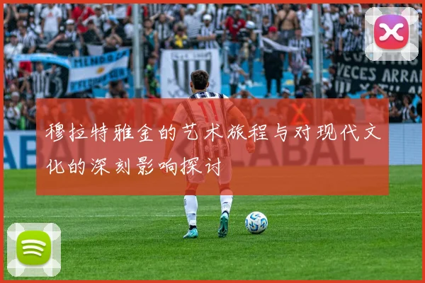 穆拉特雅金的艺术旅程与对现代文化的深刻影响探讨