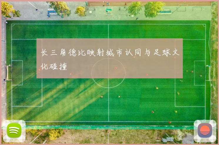 长三角德比映射城市认同与足球文化碰撞
