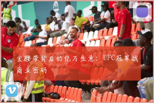 金腰带背后的亿万生意：UFC冠军战商业密码