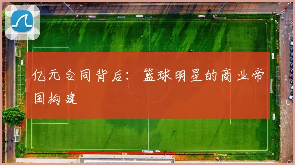 亿元合同背后：篮球明星的商业帝国构建