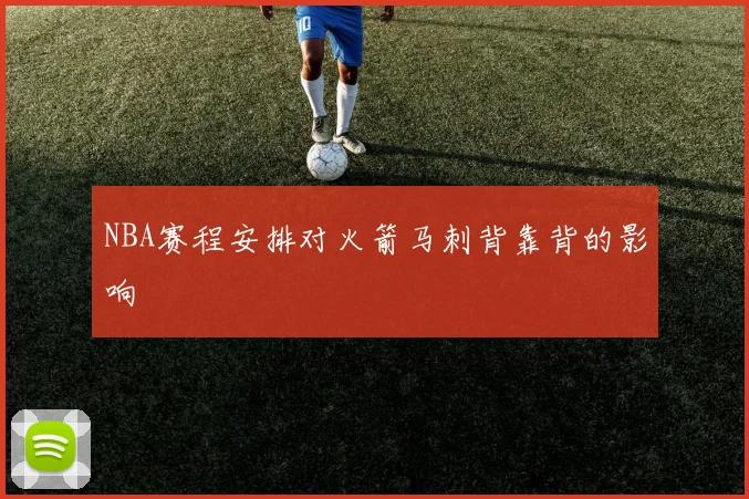 NBA赛程安排对火箭马刺背靠背的影响