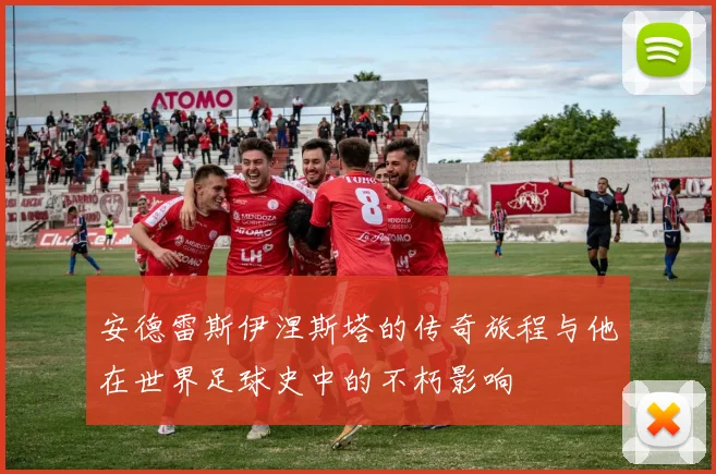 安德雷斯伊涅斯塔的传奇旅程与他在世界足球史中的不朽影响