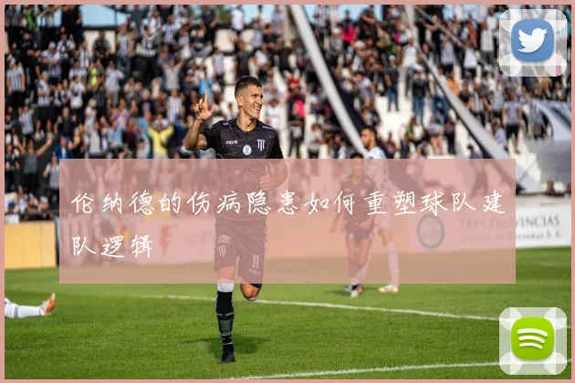 伦纳德的伤病隐患如何重塑球队建队逻辑