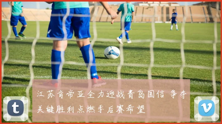 江苏肯帝亚全力迎战青岛国信 争夺关键胜利点燃季后赛希望