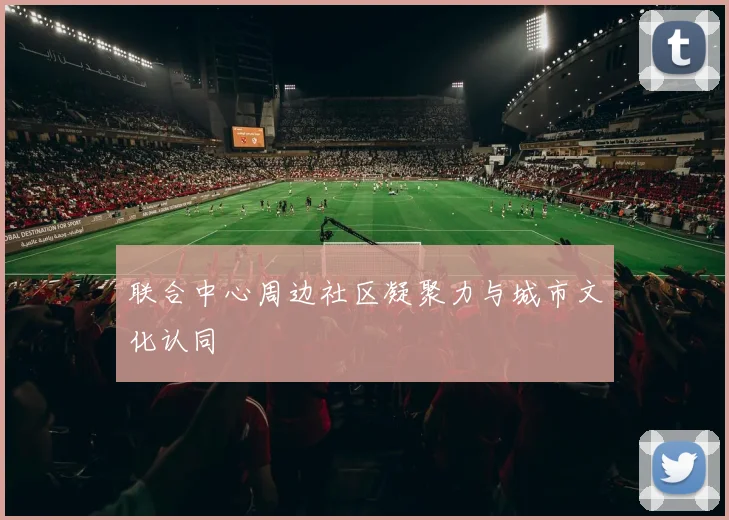 联合中心周边社区凝聚力与城市文化认同