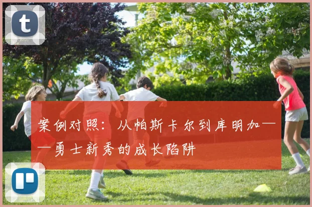 案例对照：从帕斯卡尔到库明加——勇士新秀的成长陷阱