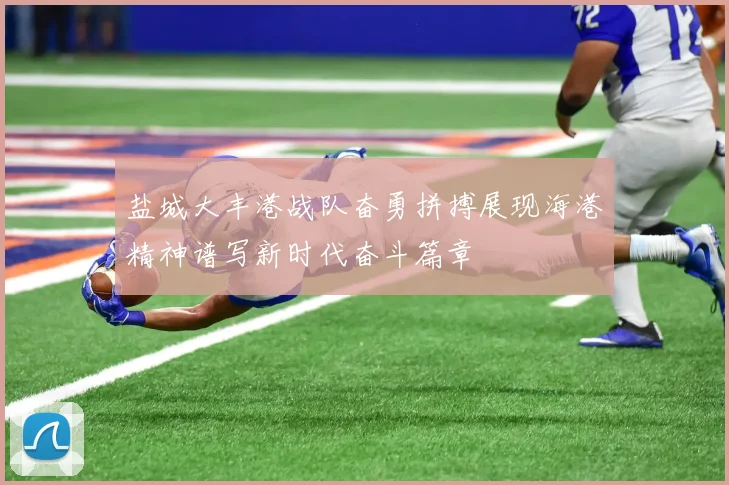 盐城大丰港战队奋勇拼搏展现海港精神谱写新时代奋斗篇章