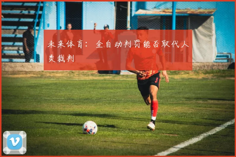 未来体育：全自动判罚能否取代人类裁判