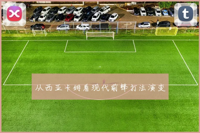 从西亚卡姆看现代前锋打法演变