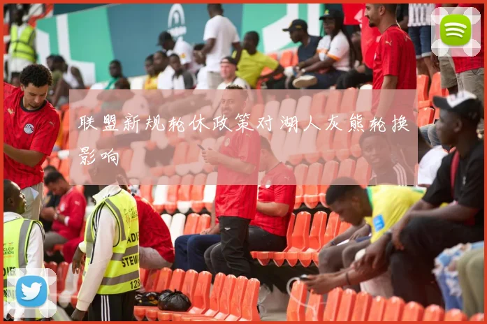 联盟新规轮休政策对湖人灰熊轮换影响