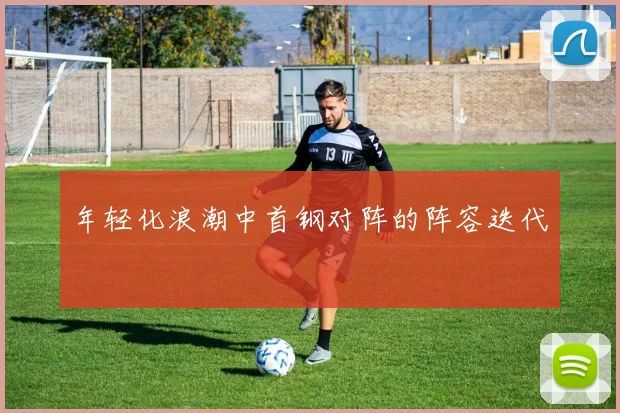 年轻化浪潮中首钢对阵的阵容迭代
