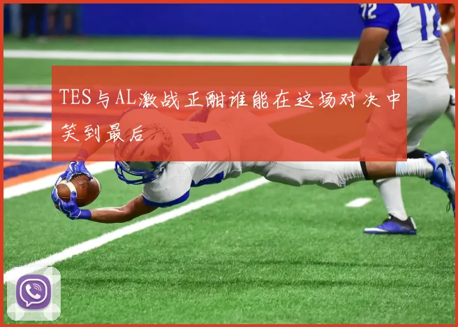 TES与AL激战正酣谁能在这场对决中笑到最后