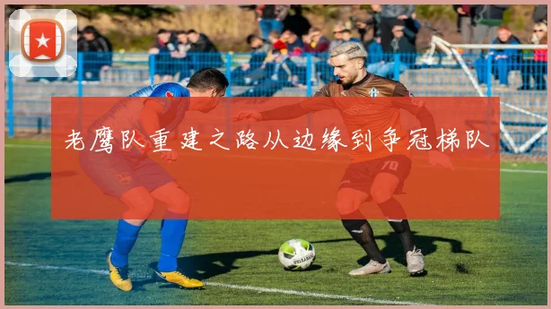 老鹰队重建之路从边缘到争冠梯队
