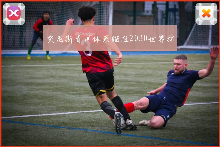突尼斯青训体系瞄准2030世界杯