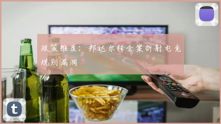 政策维度：邦达尔转会案折射电竞规则漏洞