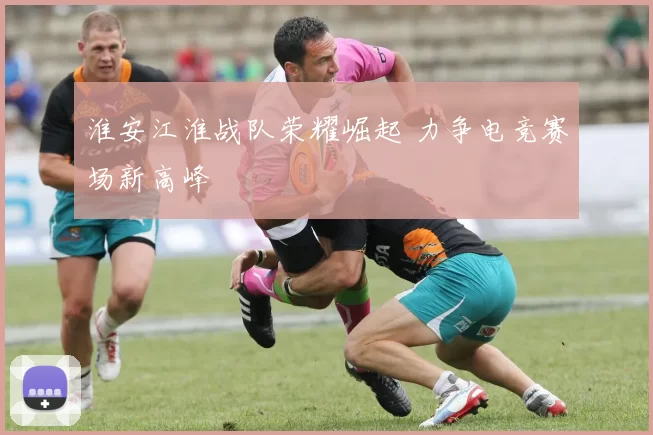 淮安江淮战队荣耀崛起 力争电竞赛场新高峰