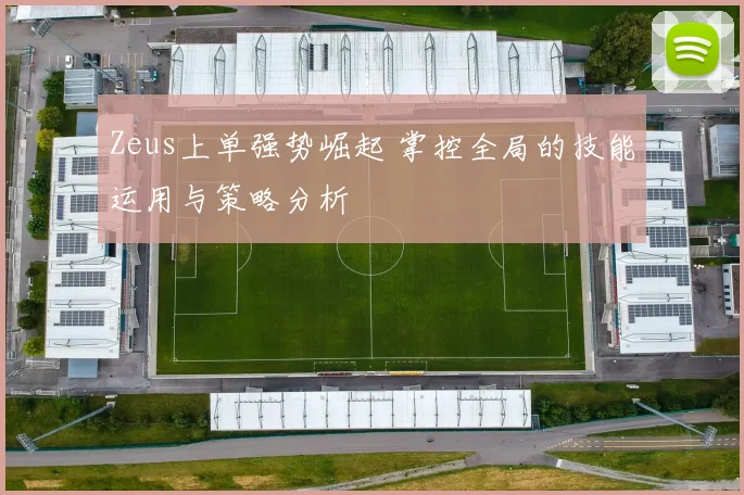 Zeus上单强势崛起 掌控全局的技能运用与策略分析