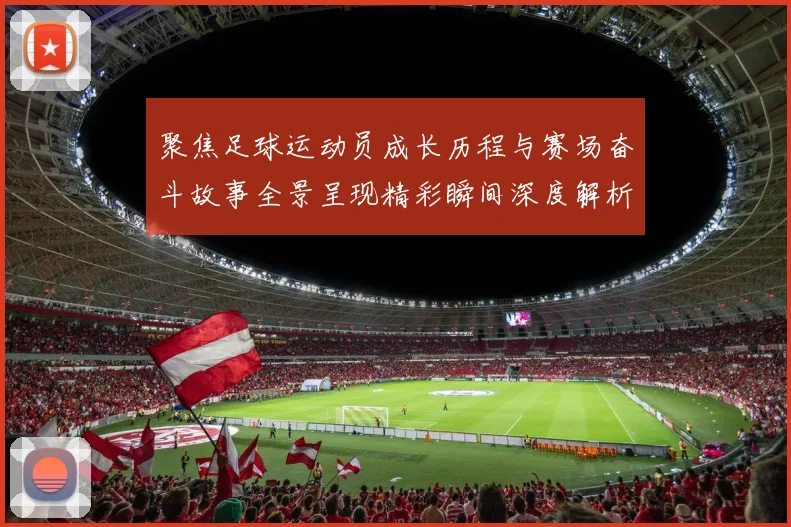 聚焦足球运动员成长历程与赛场奋斗故事全景呈现精彩瞬间深度解析