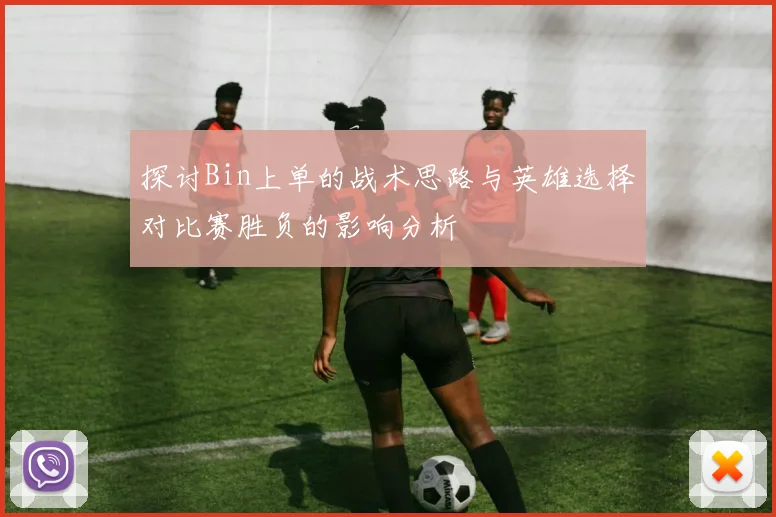 探讨Bin上单的战术思路与英雄选择对比赛胜负的影响分析