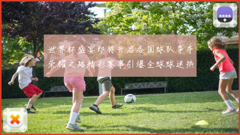 世界杯盛宴即将开启各国球队争夺荣耀之路精彩赛事引爆全球球迷热情