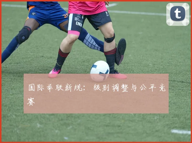 国际举联新规：级别调整与公平竞赛