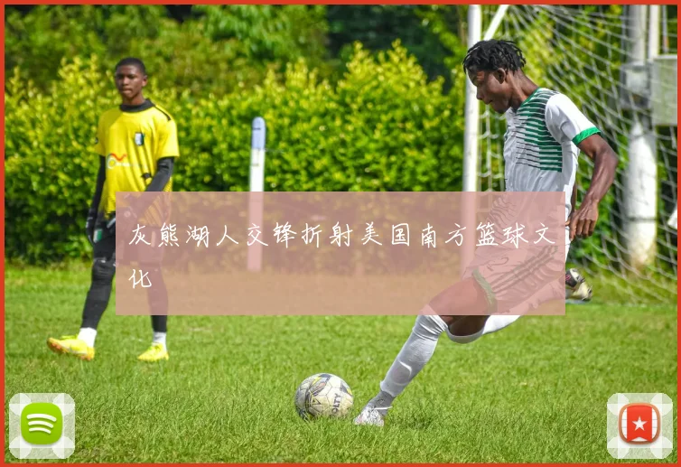 灰熊湖人交锋折射美国南方篮球文化